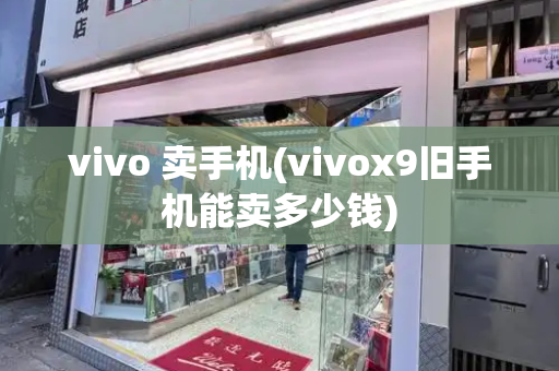 vivo 卖手机(vivox9旧手机能卖多少钱)-第1张图片-星选测评