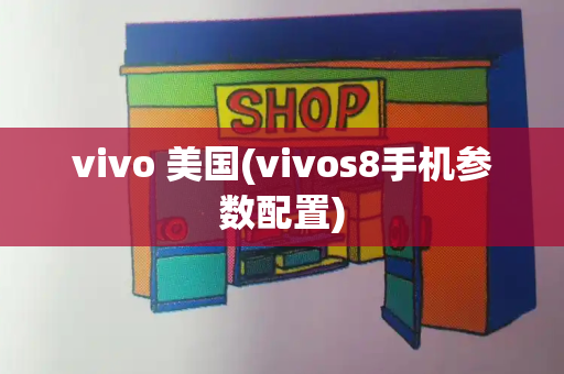 vivo 美国(vivos8手机参数配置)-第1张图片-星选测评