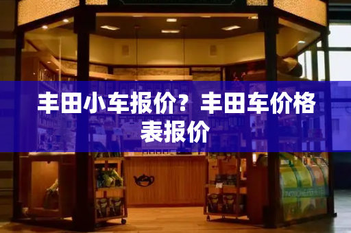 丰田小车报价？丰田车价格表报价-第1张图片-星选测评