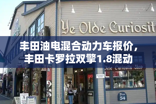 丰田油电混合动力车报价，丰田卡罗拉双擎1.8混动