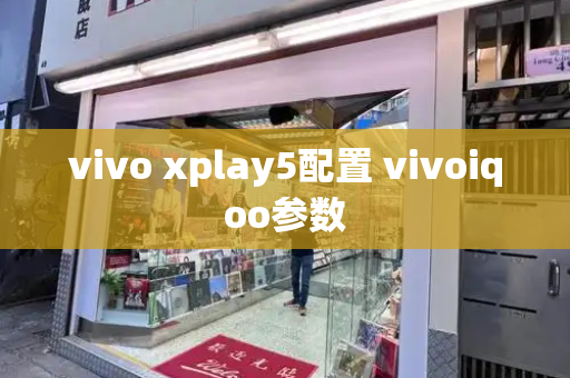 vivo xplay5配置 vivoiqoo参数