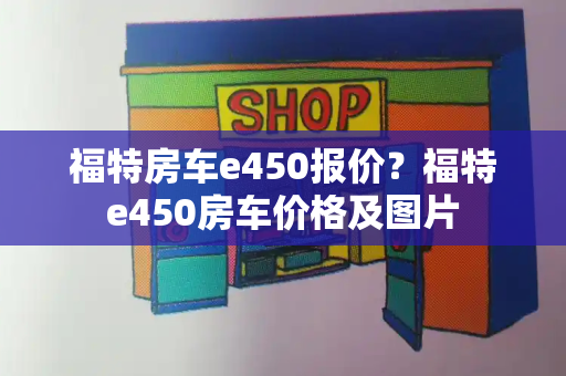 福特房车e450报价？福特e450房车价格及图片-第1张图片-星选测评