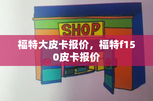 福特大皮卡报价，福特f150皮卡报价