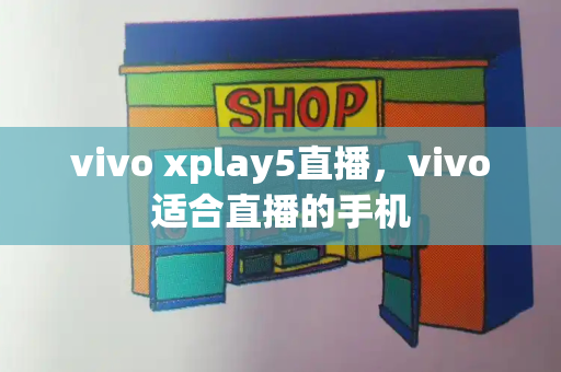 vivo xplay5直播，vivo适合直播的手机-第1张图片-星选测评