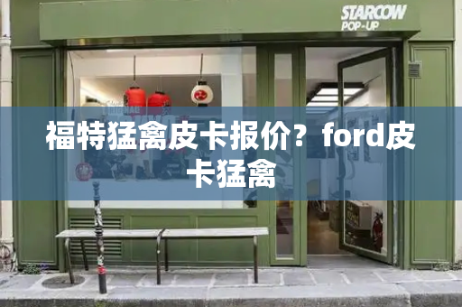 福特猛禽皮卡报价？ford皮卡猛禽