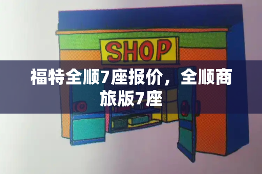 福特全顺7座报价，全顺商旅版7座