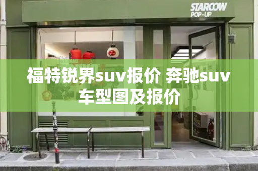福特锐界suv报价 奔驰suv车型图及报价-第1张图片-星选测评