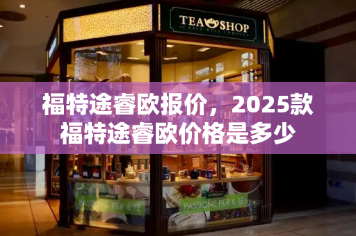 福特途睿欧报价，2025款福特途睿欧价格是多少