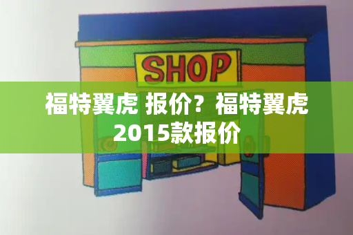 福特翼虎 报价？福特翼虎2015款报价