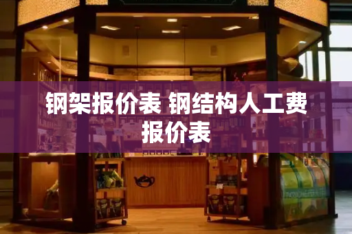 钢架报价表 钢结构人工费报价表