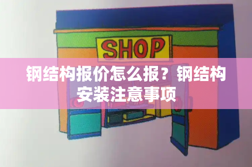 钢结构报价怎么报？钢结构安装注意事项