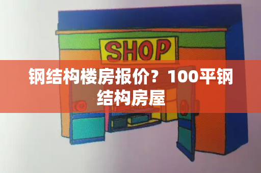 钢结构楼房报价？100平钢结构房屋