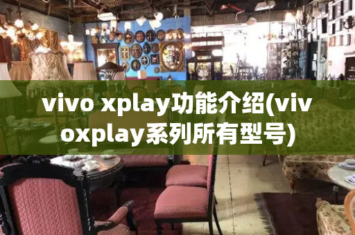 vivo xplay功能介绍(vivoxplay系列所有型号)-第1张图片-星选测评