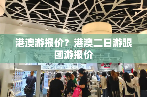 港澳游报价？港澳二日游跟团游报价