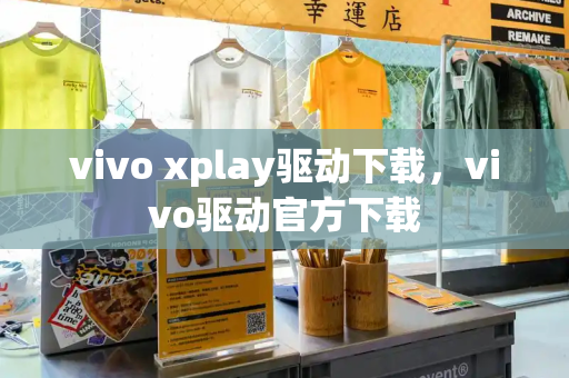 vivo xplay驱动下载，vivo驱动官方下载-第1张图片-星选测评