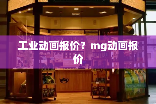 工业动画报价？mg动画报价