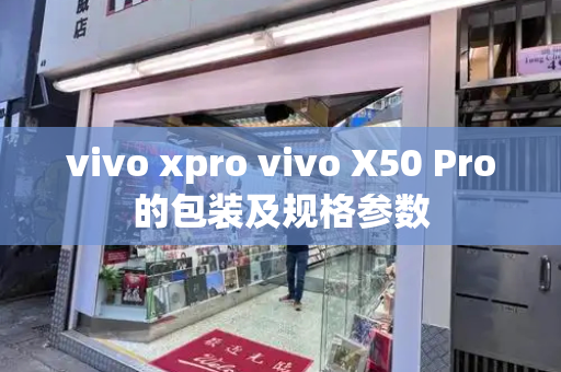 vivo xpro vivo X50 Pro的包装及规格参数-第1张图片-星选测评