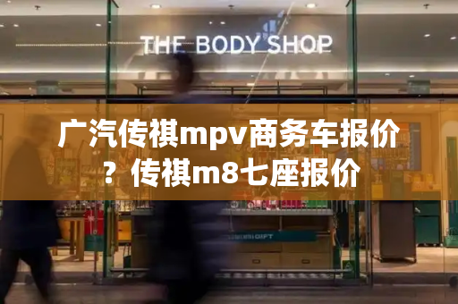 广汽传祺mpv商务车报价？传祺m8七座报价