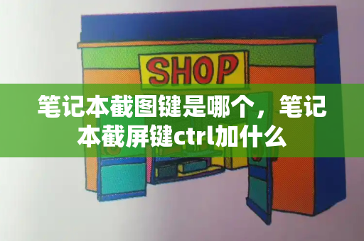 笔记本截图键是哪个，笔记本截屏键ctrl加什么