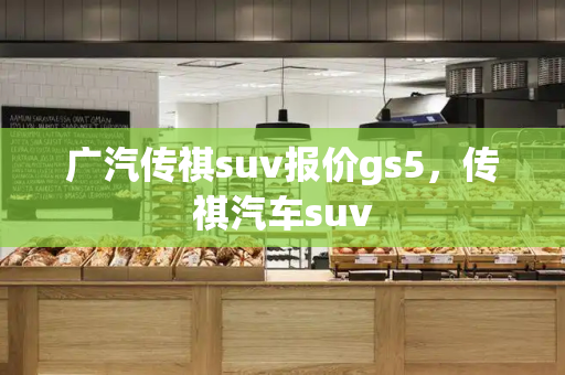 广汽传祺suv报价gs5，传祺汽车suv-第1张图片-星选测评