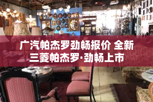 广汽帕杰罗劲畅报价 全新三菱帕杰罗·劲畅上市