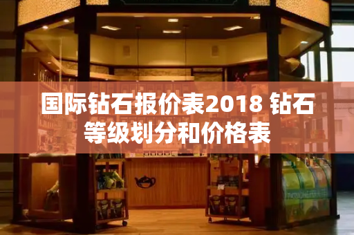 国际钻石报价表2018 钻石等级划分和价格表-第1张图片-星选测评