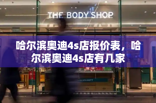 哈尔滨奥迪4s店报价表，哈尔滨奥迪4s店有几家