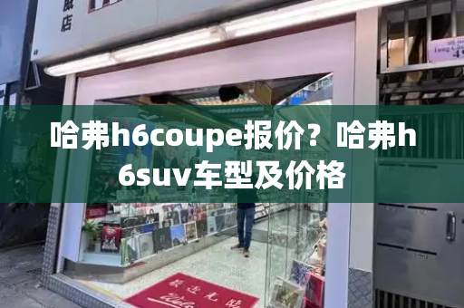 哈弗h6coupe报价？哈弗h6suv车型及价格