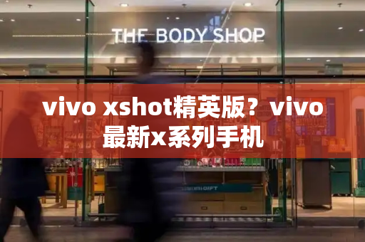 vivo xshot精英版？vivo最新x系列手机