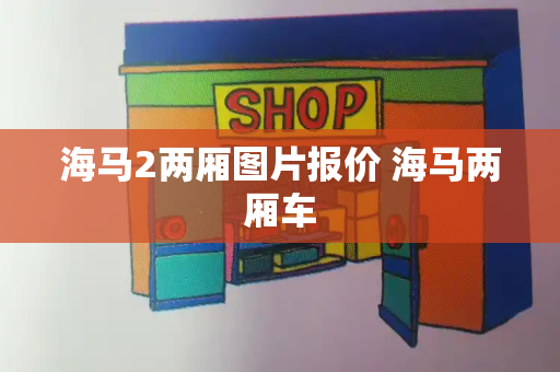 海马2两厢图片报价 海马两厢车-第1张图片-星选测评