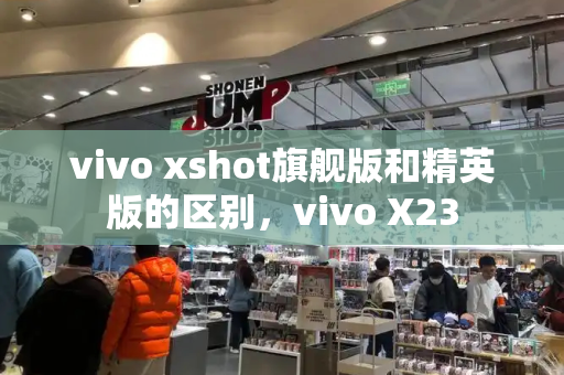 vivo xshot旗舰版和精英版的区别，vivo X23