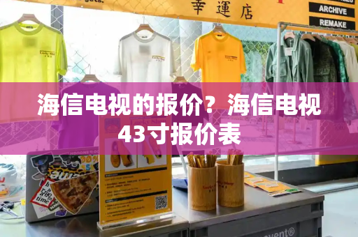 海信电视的报价？海信电视43寸报价表