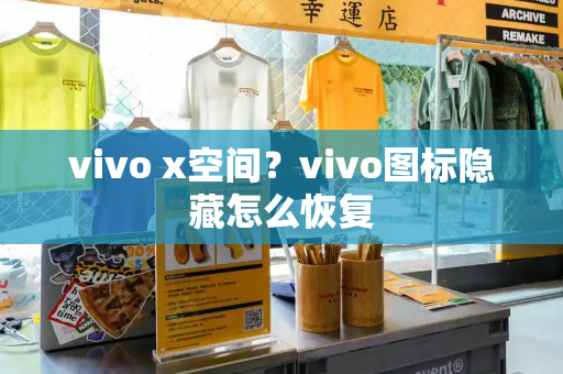 vivo x空间？vivo图标隐藏怎么恢复-第1张图片-星选测评