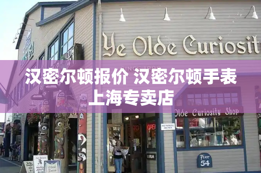 汉密尔顿报价 汉密尔顿手表上海专卖店