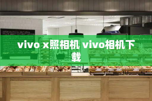 vivo x照相机 vivo相机下载-第1张图片-星选测评