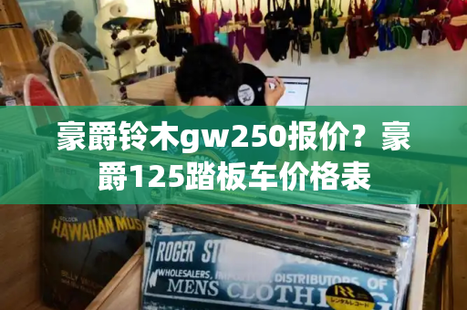 豪爵铃木gw250报价？豪爵125踏板车价格表-第1张图片-星选测评