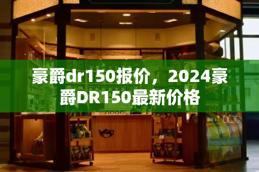 豪爵dr150报价，2024豪爵DR150最新价格-第1张图片-星选测评