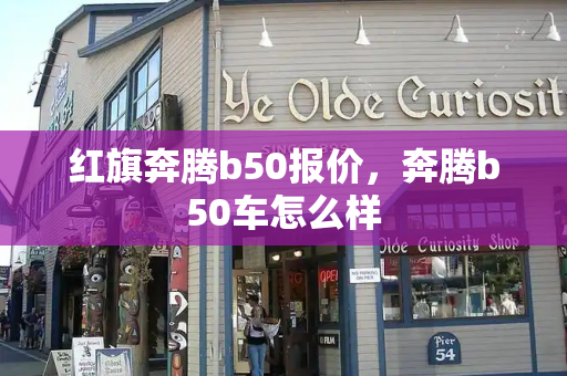 红旗奔腾b50报价，奔腾b50车怎么样