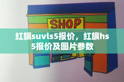 红旗suvls5报价，红旗hs5报价及图片参数-第1张图片-星选测评