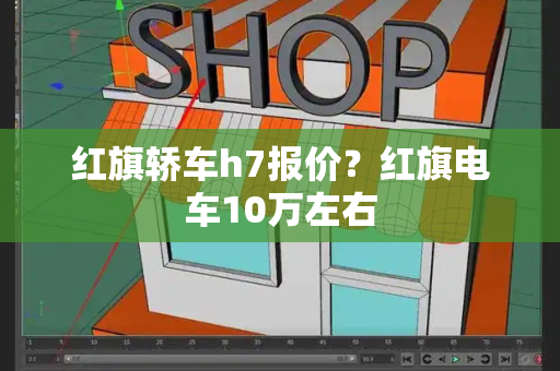 红旗轿车h7报价？红旗电车10万左右