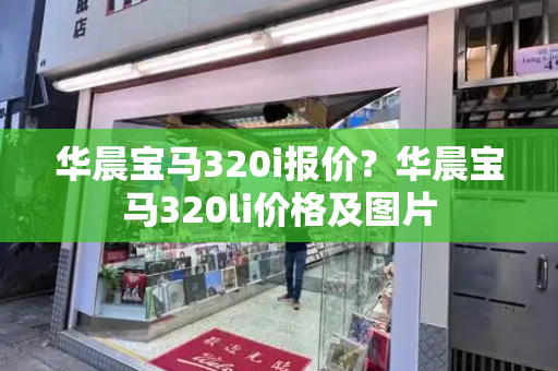 华晨宝马320i报价？华晨宝马320li价格及图片-第1张图片-星选测评