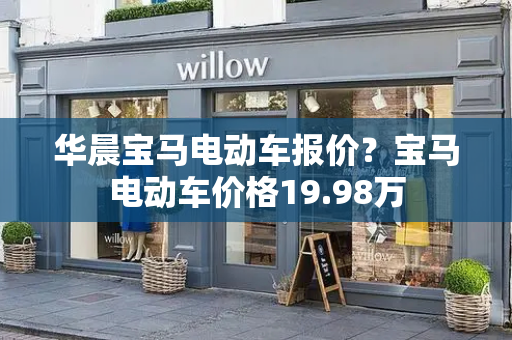 华晨宝马电动车报价？宝马电动车价格19.98万