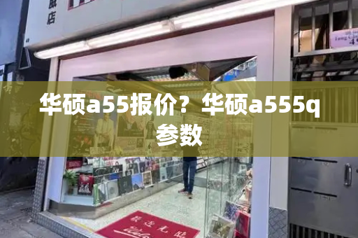 华硕a55报价？华硕a555q参数-第1张图片-星选测评