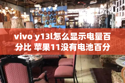 vivo y13l怎么显示电量百分比 苹果11没有电池百分比