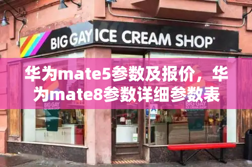 华为mate5参数及报价，华为mate8参数详细参数表