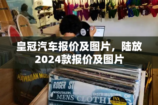 皇冠汽车报价及图片，陆放2024款报价及图片-第1张图片-星选测评