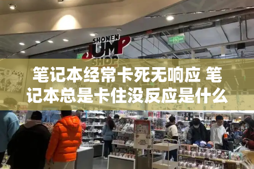 笔记本经常卡死无响应 笔记本总是卡住没反应是什么原因