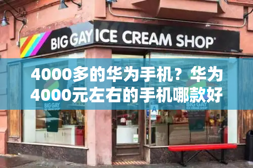 4000多的华为手机？华为4000元左右的手机哪款好