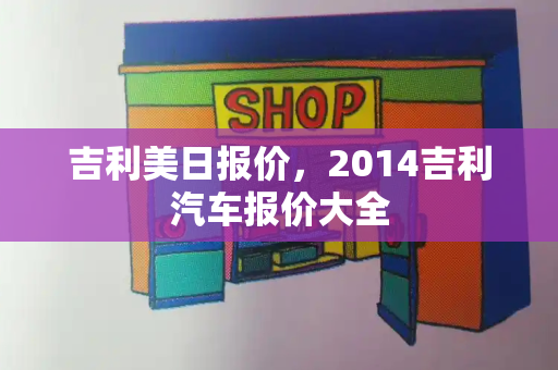 吉利美日报价，2014吉利汽车报价大全-第1张图片-星选测评