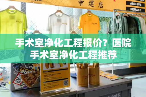 手术室净化工程报价？医院手术室净化工程推荐-第1张图片-星选测评